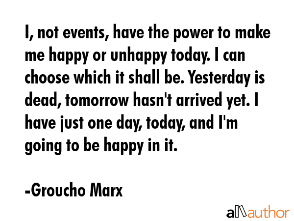 I, not events, have the power to make me happy or unhappy today. I can choose which it shall be.... - Groucho Marx Quote GIF