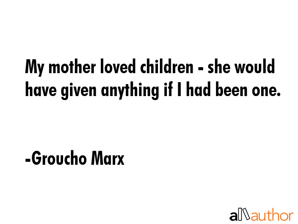 My mother loved children - she would have given anything if I had been one. - Groucho Marx Quote GIF