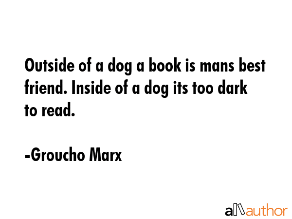 Outside of a dog a book is mans best friend. Inside of a dog its too dark to read. - Groucho Marx Quote GIF
