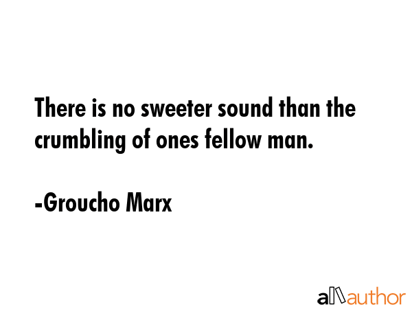 There is no sweeter sound than the crumbling of ones fellow man. - Groucho Marx Quote GIF