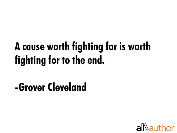A cause worth fighting for is worth fighting for to the end. - Grover Cleveland Quote GIF