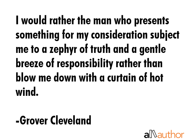 I would rather the man who presents something for my consideration subject me to a zephyr of truth... - Grover Cleveland Quote GIF