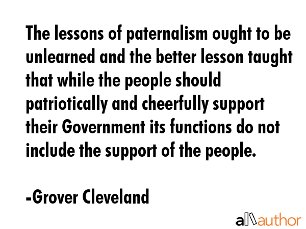The lessons of paternalism ought to be unlearned and the better lesson taught that while the people... - Grover Cleveland Quote GIF