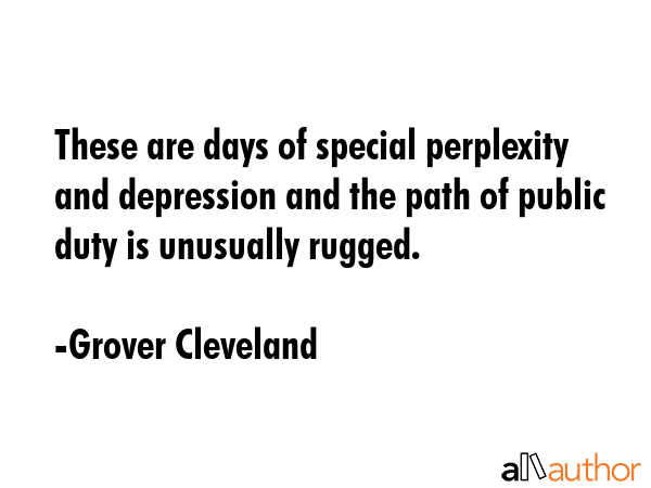 These are days of special perplexity and depression and the path of public duty is unusually rugged. - Grover Cleveland Quote GIF