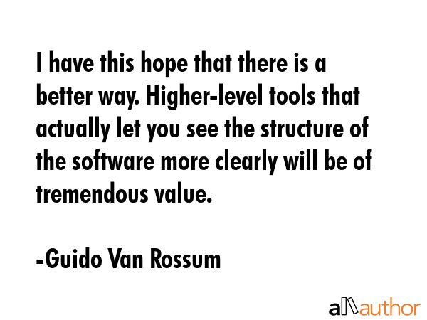 I have this hope that there is a better way. Higher-level tools that actually let you see the... - Guido Van Rossum Quote GIF