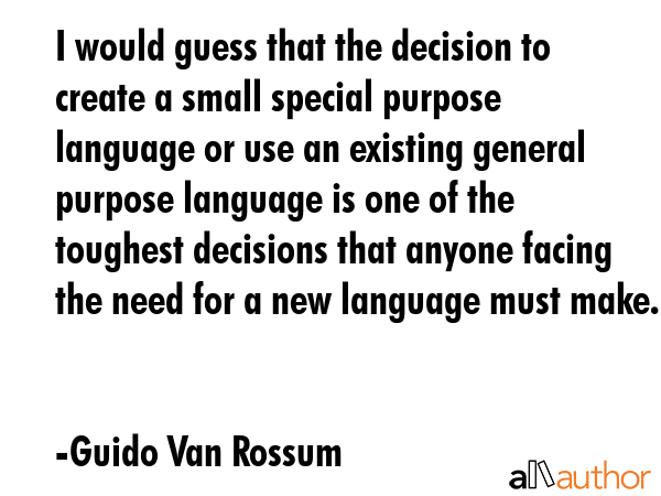 I would guess that the decision to create a small special purpose language or use an existing... - Guido Van Rossum Quote GIF