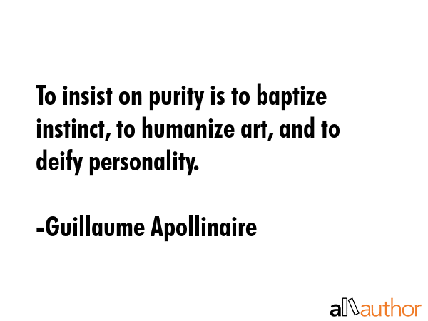 To insist on purity is to baptize instinct, to humanize art, and to deify personality. - Guillaume Apollinaire Quote GIF