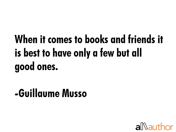 When it comes to books and friends it is best to have only a few but all good ones. - Guillaume Musso Quote