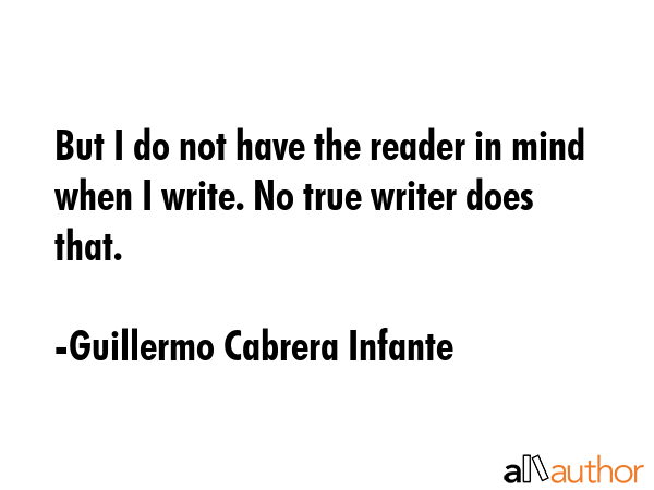 But I do not have the reader in mind when I write. No true writer does that. - Guillermo Cabrera Infante Quote GIF
