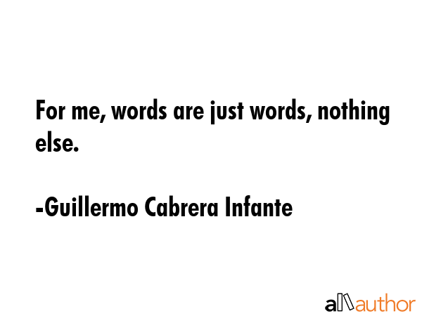 For me, words are just words, nothing else. - Guillermo Cabrera Infante Quote GIF
