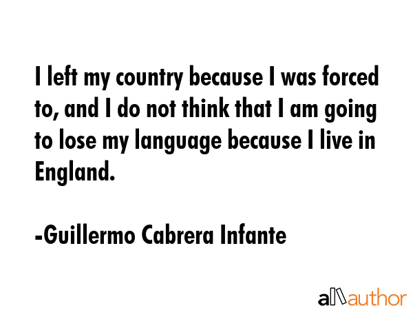 I left my country because I was forced to, and I do not think that I am going to lose my language... - Guillermo Cabrera Infante Quote GIF
