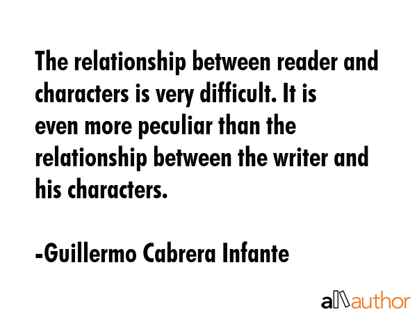 The relationship between reader and characters is very difficult. It is even more peculiar than the... - Guillermo Cabrera Infante Quote GIF