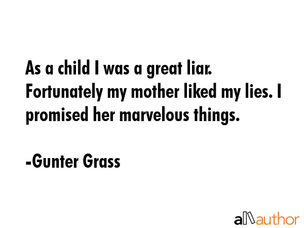 As a child I was a great liar. Fortunately my mother liked my lies. I promised her marvelous things. - Gunter Grass Quote GIF