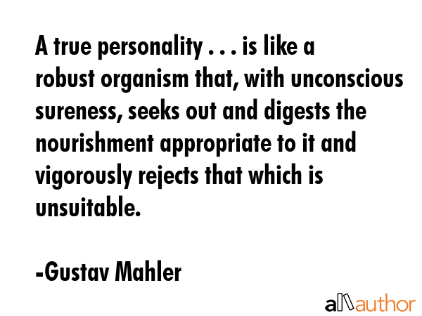 A true personality . . . is like a robust organism that, with unconscious sureness, seeks out and... - Gustav Mahler Quote GIF