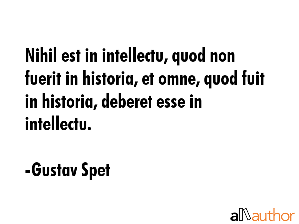Nihil est in intellectu, quod non fuerit in historia, et omne, quod fuit in historia, deberet esse... - Gustav Spet Quote GIF
