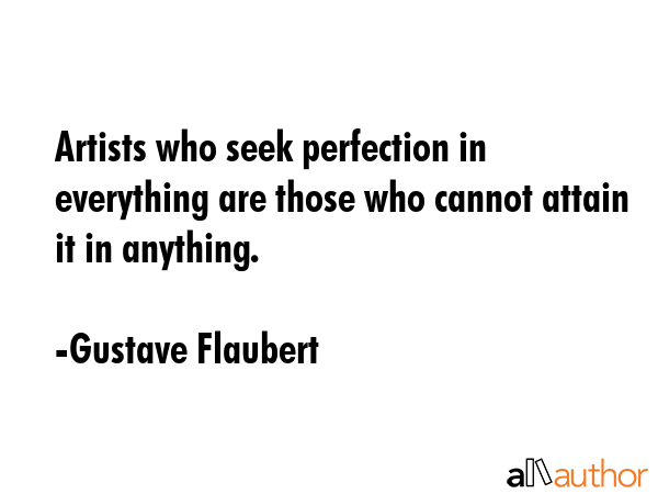 Artists who seek perfection in everything are those who cannot attain it in anything. - Gustave Flaubert Quote GIF
