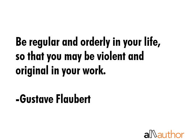 Be regular and orderly in your life, so that you may be violent and original in your work. - Gustave Flaubert Quote GIF