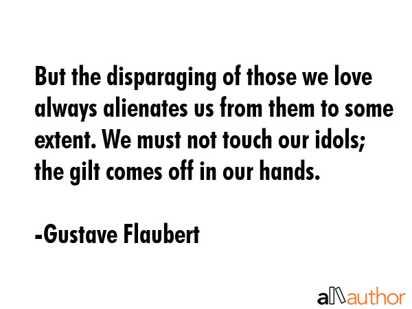 But the disparaging of those we love always alienates us from them to some extent. We must not... - Gustave Flaubert Quote GIF