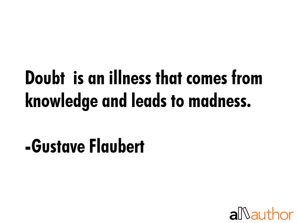 Doubt  is an illness that comes from knowledge and leads to madness. - Gustave Flaubert Quote GIF