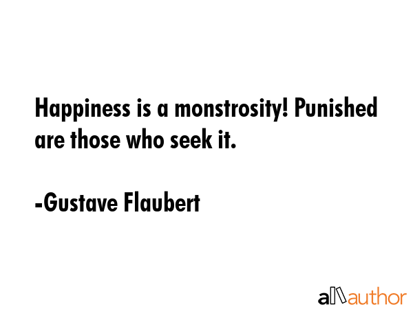 Happiness is a monstrosity! Punished are those who seek it. - Gustave Flaubert Quote GIF