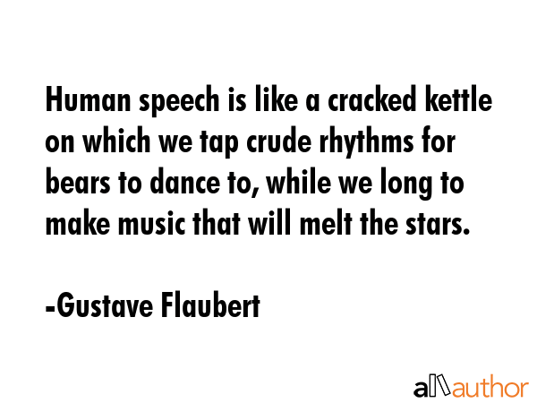 Human speech is like a cracked kettle on which we tap crude rhythms for bears to dance to, while we... - Gustave Flaubert Quote GIF
