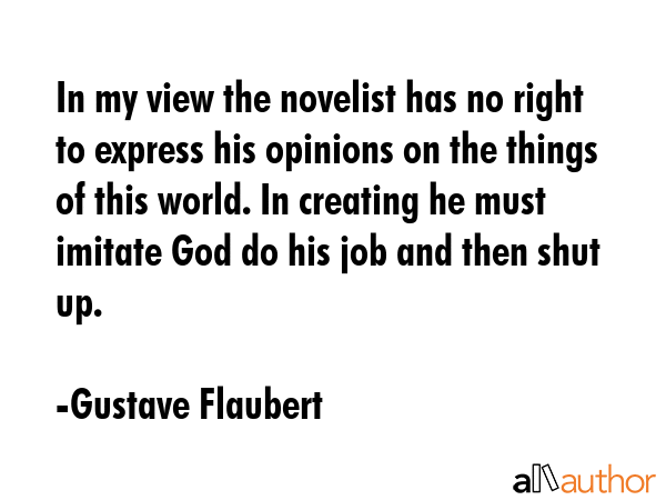 In my view the novelist has no right to express his opinions on the things of this world. In... - Gustave Flaubert Quote GIF