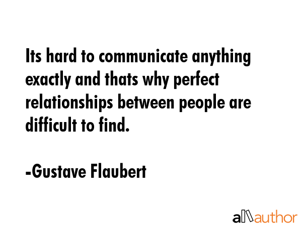 Its hard to communicate anything exactly and thats why perfect relationships between people are... - Gustave Flaubert Quote GIF