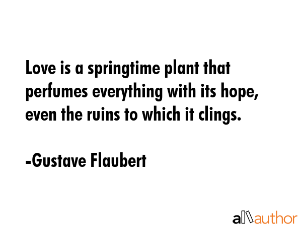 Love is a springtime plant that perfumes everything with its hope, even the ruins to which it... - Gustave Flaubert Quote GIF