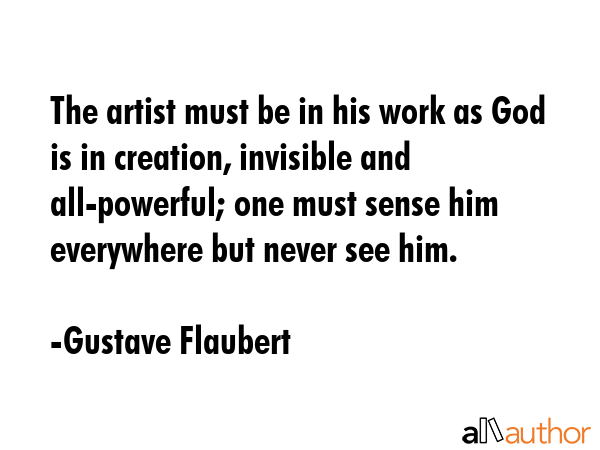 The artist must be in his work as God is in creation, invisible and all-powerful; one must sense... - Gustave Flaubert Quote GIF
