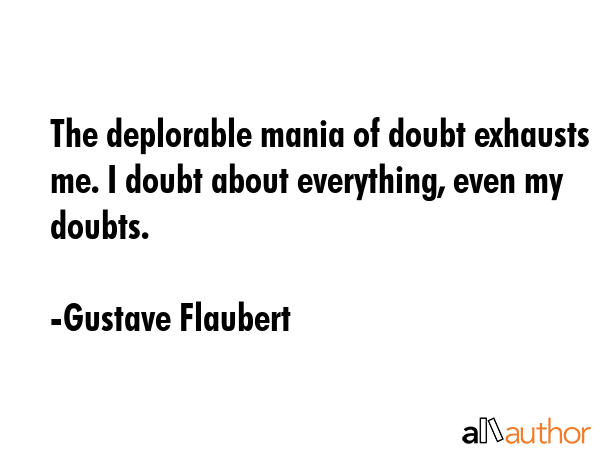 The deplorable mania of doubt exhausts me. I doubt about everything, even my doubts. - Gustave Flaubert Quote GIF