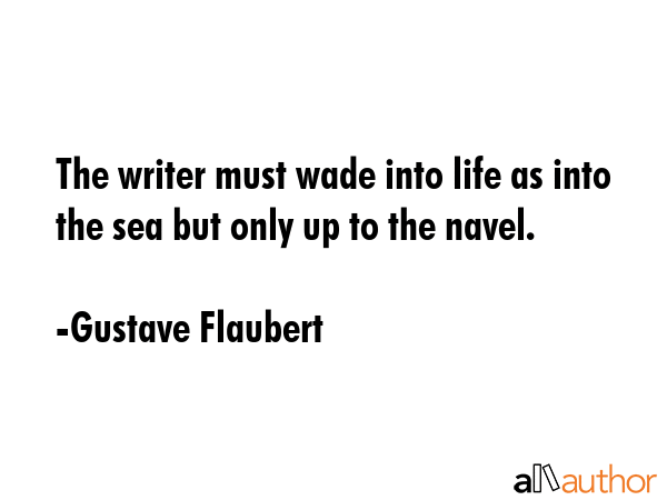 The writer must wade into life as into the sea but only up to the navel. - Gustave Flaubert Quote GIF