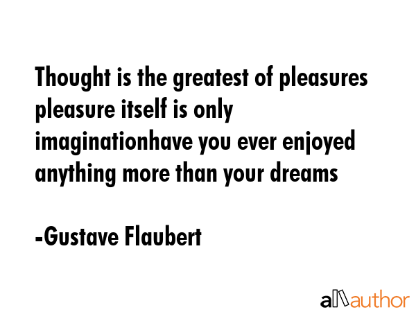 Thought is the greatest of pleasures pleasure itself is only imaginationhave you ever enjoyed... - Gustave Flaubert Quote GIF