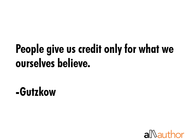 People give us credit only for what we ourselves believe. - Gutzkow Quote GIF
