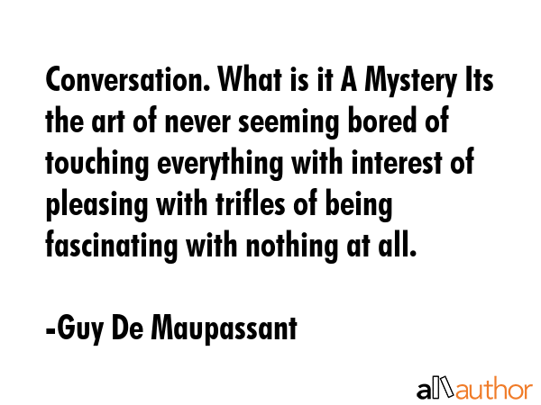 Conversation. What is it A Mystery Its the art of never seeming bored of touching everything with... - Guy De Maupassant Quote GIF