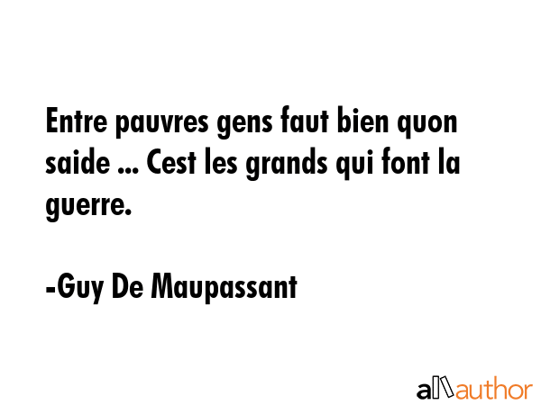 Entre pauvres gens faut bien quon saide ... Cest les grands qui font la guerre. - Guy De Maupassant Quote GIF
