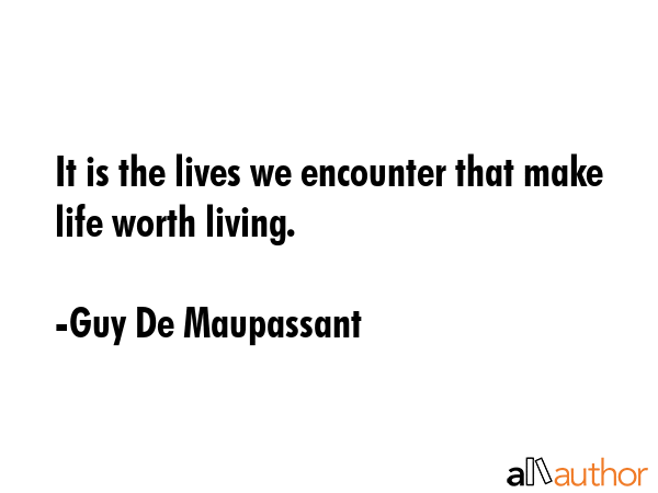 It is the lives we encounter that make life worth living. - Guy De Maupassant Quote GIF