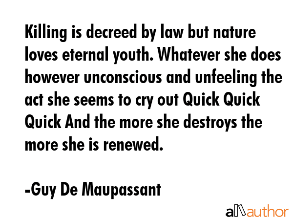 Killing is decreed by law but nature loves eternal youth. Whatever she does however unconscious and... - Guy De Maupassant Quote GIF