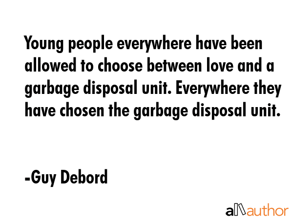Young people everywhere have been allowed to choose between love and a garbage disposal unit.... - Guy Debord Quote GIF