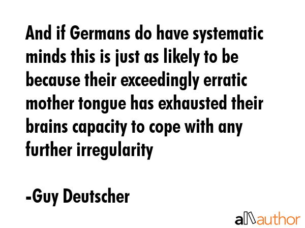 And if Germans do have systematic minds this is just as likely to be because their exceedingly... - Guy Deutscher Quote GIF