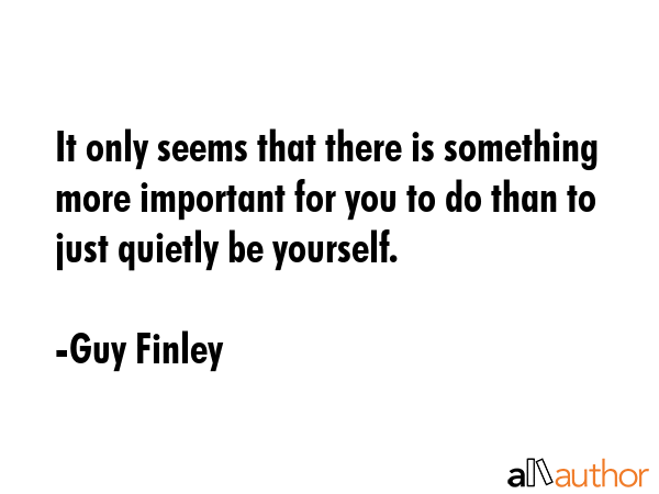 It only seems that there is something more important for you to do than to just quietly be yourself. - Guy Finley Quote GIF