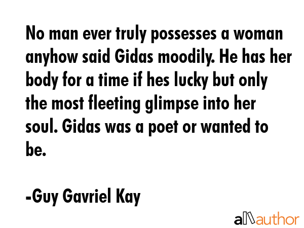No man ever truly possesses a woman anyhow said Gidas moodily. He has her body for a time if hes... - Guy Gavriel Kay Quote GIF