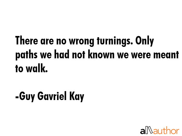 There are no wrong turnings. Only paths we had not known we were meant to walk. - Guy Gavriel Kay Quote GIF