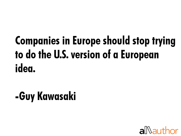 Companies in Europe should stop trying to do the U.S. version of a European idea. - Guy Kawasaki Quote GIF