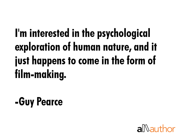 I\'m interested in the psychological exploration of human nature, and it just happens to come in the form of film-making. - Guy Pearce Quote