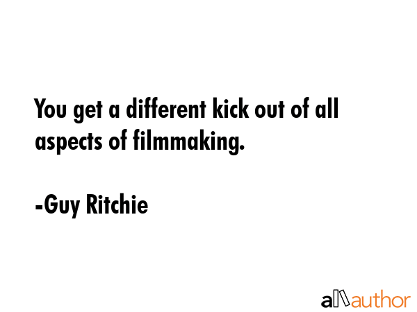 You get a different kick out of all aspects of filmmaking. - Guy Ritchie Quote GIF