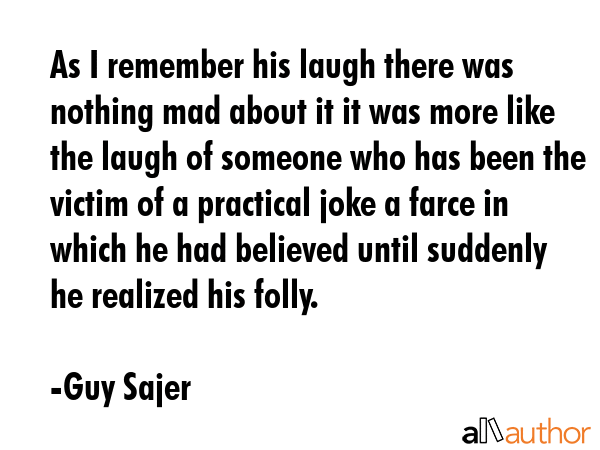 As I remember his laugh there was nothing mad about it it was more like the laugh of someone who... - Guy Sajer Quote GIF