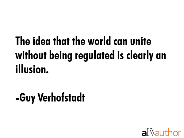 The idea that the world can unite without being regulated is clearly an illusion. - Guy Verhofstadt Quote GIF