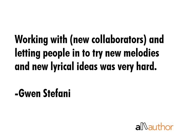 Working with (new collaborators) and letting people in to try new melodies and new lyrical ideas... - Gwen Stefani Quote GIF