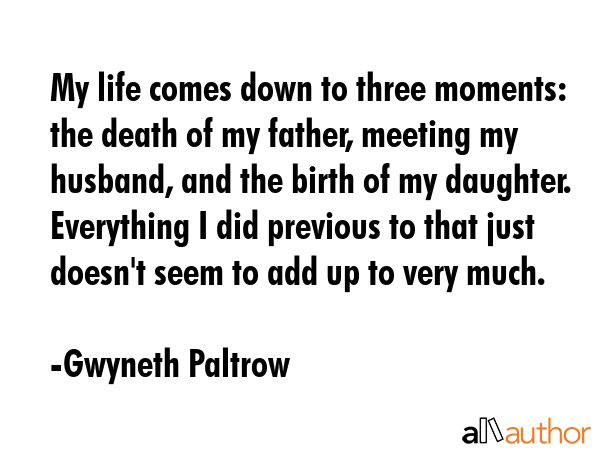 My life comes down to three moments: the death of my father, meeting my husband, and the birth of... - Gwyneth Paltrow Quote GIF