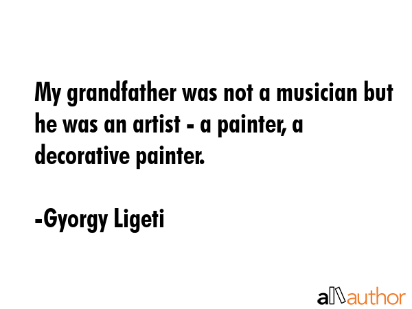My grandfather was not a musician but he was an artist - a painter, a decorative painter. - Gyorgy Ligeti Quote GIF
